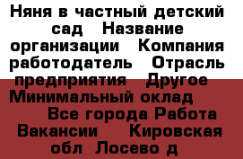 Няня в частный детский сад › Название организации ­ Компания-работодатель › Отрасль предприятия ­ Другое › Минимальный оклад ­ 23 000 - Все города Работа » Вакансии   . Кировская обл.,Лосево д.